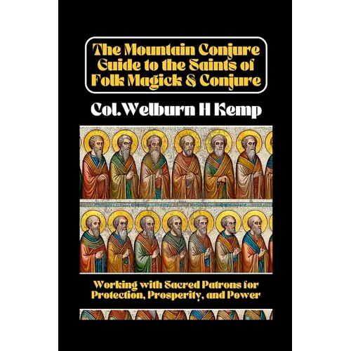 The Mountain Conjure Guide to the Saints of Folk Magick & Conjure: Working with Sacred Patrons for Protection, Prosperity, and Power