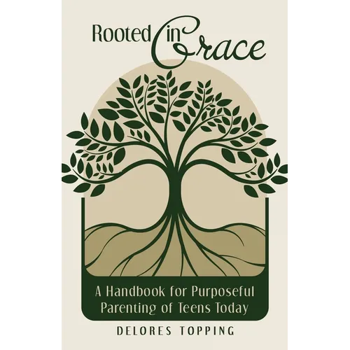 Rooted in Grace: A Handbook for Purposeful Parenting of Teens Today