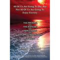 All Of Us Are Going To Die, But Not All Of Us Are Going To Enjoy Eternity: THE PRESENT into THE RAPTURE into TRIBULATION into THE 1000 YEAR KINGDOM in