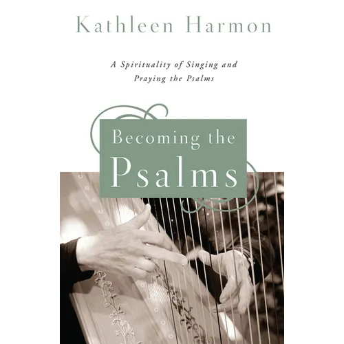 Becoming the Psalms: A Spirituality of Singing and Praying the Psalms