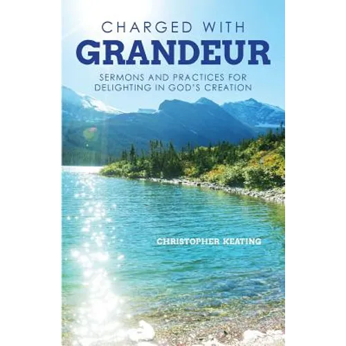 Charged with Grandeur: Sermons and Practices for Delighting in God's Creation