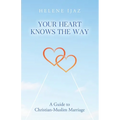Your Heart Knows The Way: A Guide to Christian-Muslim Marriage