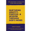 Declarations to Speak Life Over Your Children: Nurturing Identity, Purpose and Wisdom Through God's Word