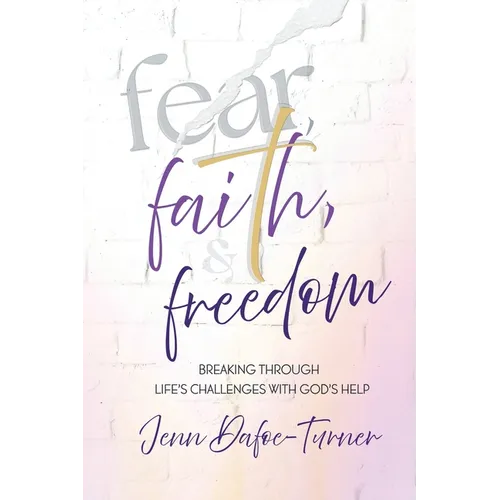 Fear, Faith, and Freedom: Breaking Through Life's Challenges with God's Help