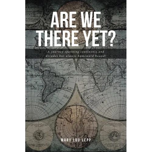 Are We There Yet?: A journey spanning continents and decades but always homeward bound!