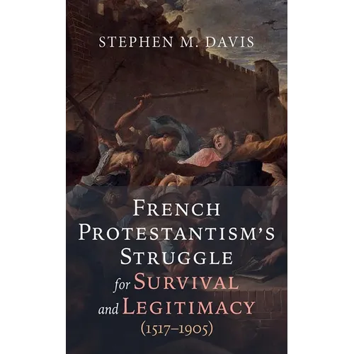 French Protestantism's Struggle for Survival and Legitimacy (1517-1905)