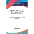The World's Sixteen Crucified Saviors: Or Christianity Before Christ (1875)