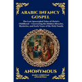 Arabic Infancy Gospel: The Lost Apocryphal Tales of Christ's Childhood - Uncovering the Hidden Miracles, Mysteries, and Early Years of the Holy Family