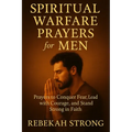 Spiritual Warfare Prayers for Men: Prayers to Conquer Fear, Lead with Courage, and Stand Strong in Faith