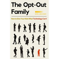 The Opt-Out Family: How to Give Your Kids What Technology Can't