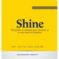 Shine: Principles to elevate your dreams to a new level of freedom