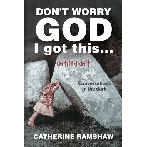 Don't Worry God I Got This . . . Until I Didn't: Conversations in the Dark