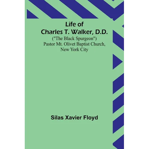 Life of Charles T. Walker, D.D.: ("The Black Spurgeon") Pastor Mt. Olivet Baptist Church, New York City