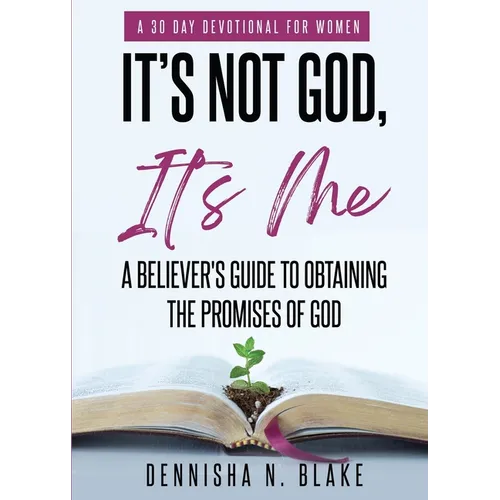 It's Not God, It's me; A Believer's Guide To Obtaining The Promises Of God