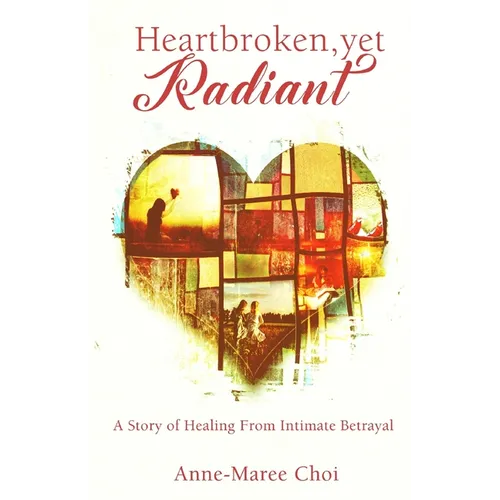 Heartbroken, yet Radiant: A Story of Healing From Intimate Betrayal