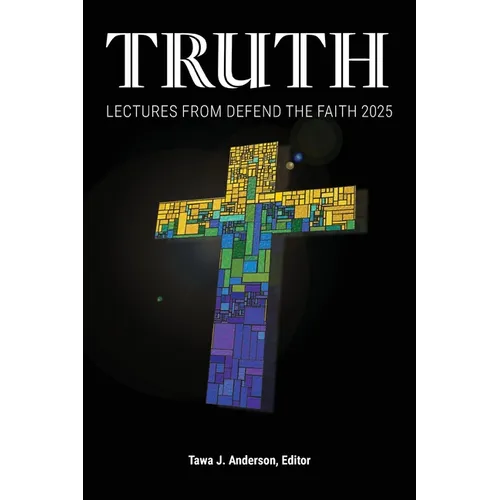 Truth: Lectures from the 2025 Defend Apologetics Conference