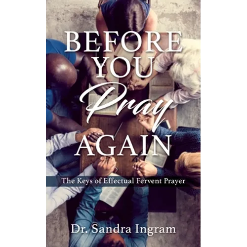 Before You Pray Again: The Keys of Effectual Fervent Prayer