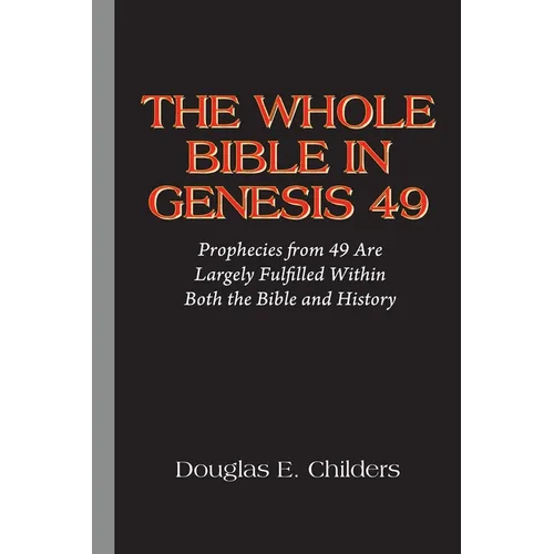 The Whole Bible in Genesis 49: Prophecies from 49 Are Largely Fulfilled Within Both the Bible and History