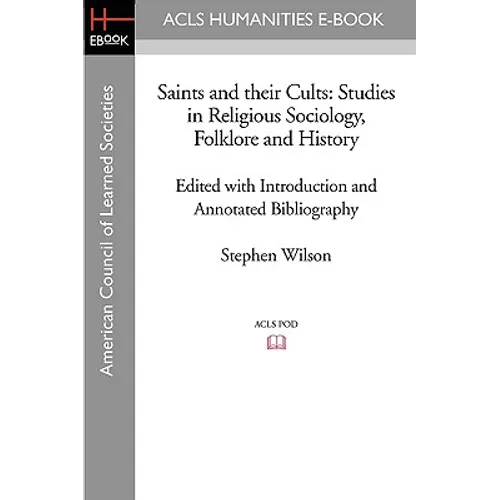 Saints and Their Cults: Studies in Religious Sociology, Folklore and History Edited with Introduction and Annotated Bibliography by Stephen Wi