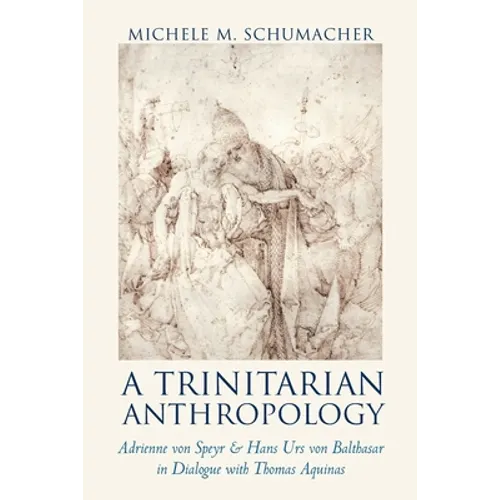 A Trinitarian Anthropology: Adrienne von Speyr and Hans Urs von Balthasar in Dialogue with Thomas Aquinas