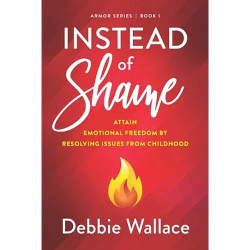 Instead of Shame: Attain Emotional Freedom by Resolving Issues from Childhood