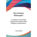 The Christian Philosopher: A Collection Of The Best Discoveries In Nature, With Religious Improvements