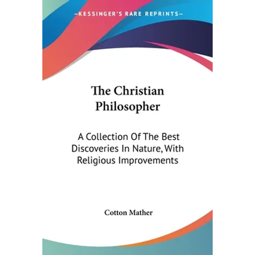 The Christian Philosopher: A Collection Of The Best Discoveries In Nature, With Religious Improvements