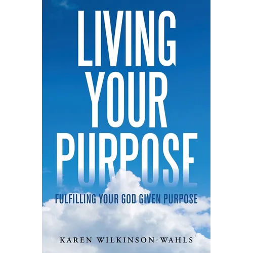 Living Your Purpose: Fulfilling Your God Given Purpose