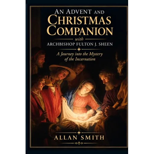 An Advent and Christmas Companion with Archbishop Fulton J. Sheen: A Journey into the Mystery of the Incarnation