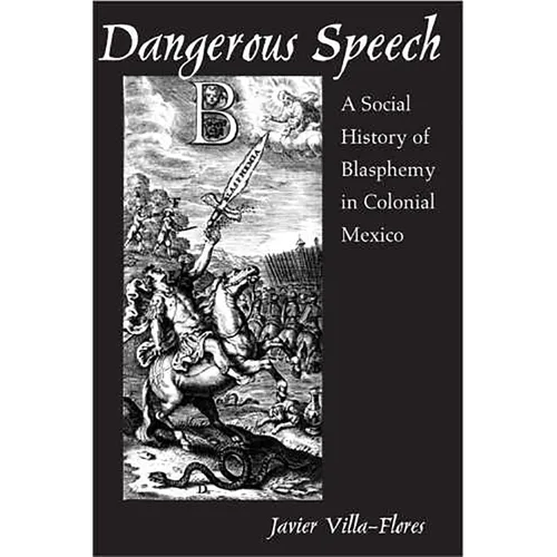 Dangerous Speech: A Social History of Blasphemy in Colonial Mexico