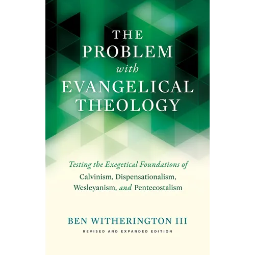 The Problem with Evangelical Theology: Testing the Exegetical Foundations of Calvinism, Dispensationalism, Wesleyanism, and Pentecostalism, Revised an