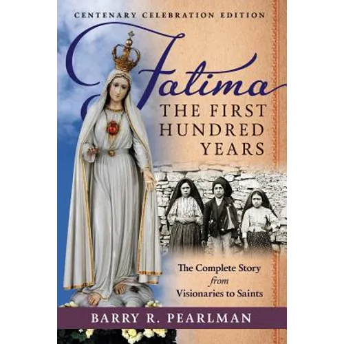 Fatima, the First Hundred Years: The Complete Story from Visionaries to Saints