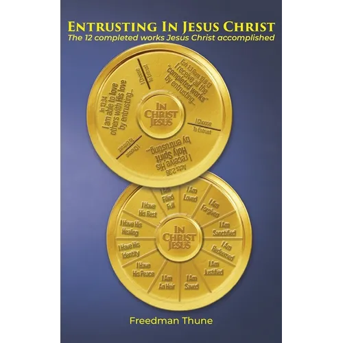 Entrusting In Jesus Christ: The 12 completed works Jesus Christ accomplished