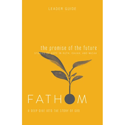 Fathom Bible Studies: The Promise of the Future Leader Guide (Ruth, Isaiah, Micah): A Deep Dive Into the Story of God
