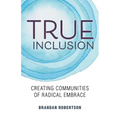 True Inclusion: Creating Communities of Radical Embrace