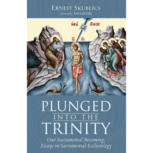 Plunged Into the Trinity: Our Sacramental Becoming: Essays in Sacramental Ecclesiology