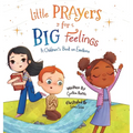 Little Prayers for Big Feelings: A Children's Book on Emotions