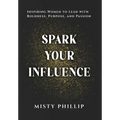 Spark Your Influence: Inspiring Women to Lead with Boldness, Purpose, and Passion
