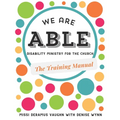 We are ABLE: THE TRAINING MANUAL: Disability Ministry for the Church