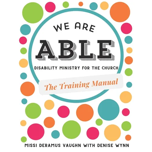 We are ABLE: THE TRAINING MANUAL: Disability Ministry for the Church