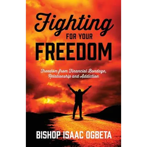 Fighting For Your Freedom: Freedom From Financial Bondage, Relationship and Addiction