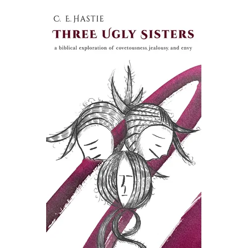 Three Ugly Sisters: A Biblical Exploration of Covetousness, Jealousy, and Envy