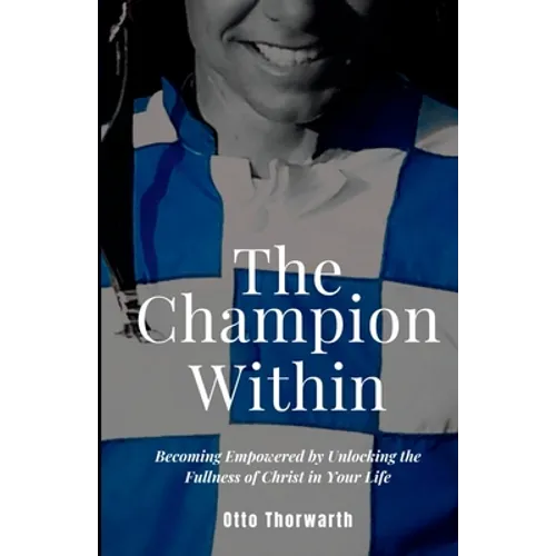 The Champion Within: Becoming Empowered by Unlocking the Fullness of Christ in Your Life