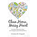 Clean Home, Messy Heart: Promises of Renewal, Hope, and Change for Overwhelmed Moms