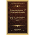 Elementary Course Of Christian Philosophy: Based On The Principles Of The Best Scholastic Authors (1893)
