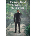 Evangelical Christianity Is A Cult: Why I Left Evangelicalism