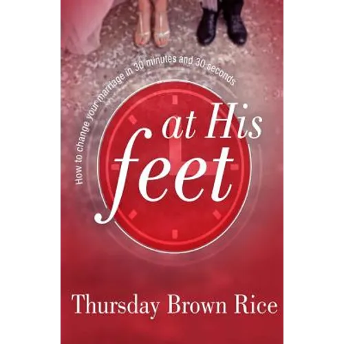 At His Feet: How to Change Your Marriage in 30 Minutes and 30 Seconds