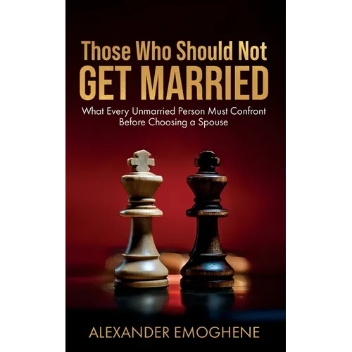 Those Who Should Not GET MARRIED: What Every Unmarried Person Must Confront Before Choosing a Spouse