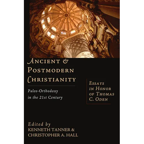 Ancient & Postmodern Christianity: Paleo-Orthodoxy in the 21st Century: Essays in Honor of Thomas C. Oden