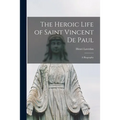 The Heroic Life of Saint Vincent De Paul; a Biography